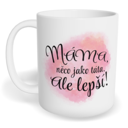Hrnek klasický malý s vlastním potiskem - Máma, něco jako táta, ale lepší!