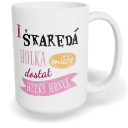 Hrnek klasický velký s vlastním potiskem - I škaredá holka může dostat hezký hrnek