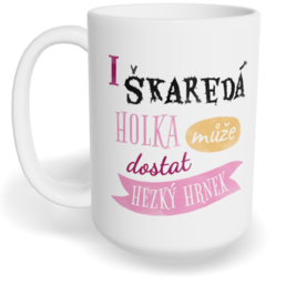 Hrnek klasický velký s vlastním potiskem - I škaredá holka může dostat hezký hrnek
