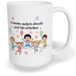 Hrnek klasický velký s vlastním potiskem - Je mnoho malých důvodů, proč být učitelkou