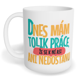 Hrnek klasický malý s vlastním potiskem - Dnes mám tolik práce, že se k ní asi ani nedostanu