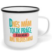 Hrnek plecháček s potiskem na míru - Dnes mám tolik práce, že se k ní asi ani nedostanu