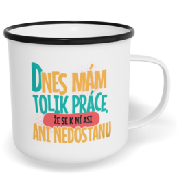 Hrnek plecháček s potiskem na míru - Dnes mám tolik práce, že se k ní asi ani nedostanu