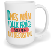 Hrnek klasický velký s vlastním potiskem - Dnes mám tolik práce, že se k ní asi ani nedostanu