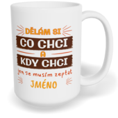 Hrnek klasický velký s vlastním potiskem - Dělám si co chci, kdy chci